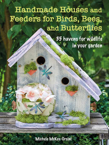 Handmade Houses and Feeders for Birds, Bees, and Butterflies by Michele McKee-Orsini